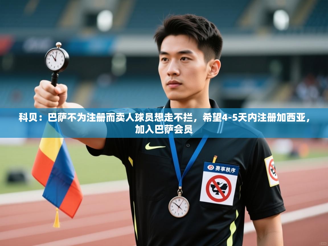 科贝：巴萨不为注册而卖人球员想走不拦，希望4-5天内注册加西亚，加入巴萨会员