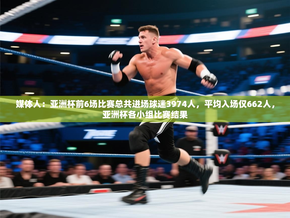 媒体人:亚洲杯前6场比赛总共进场球迷3974人,平均入场仅662人,亚洲杯各小组比赛结果 第2张