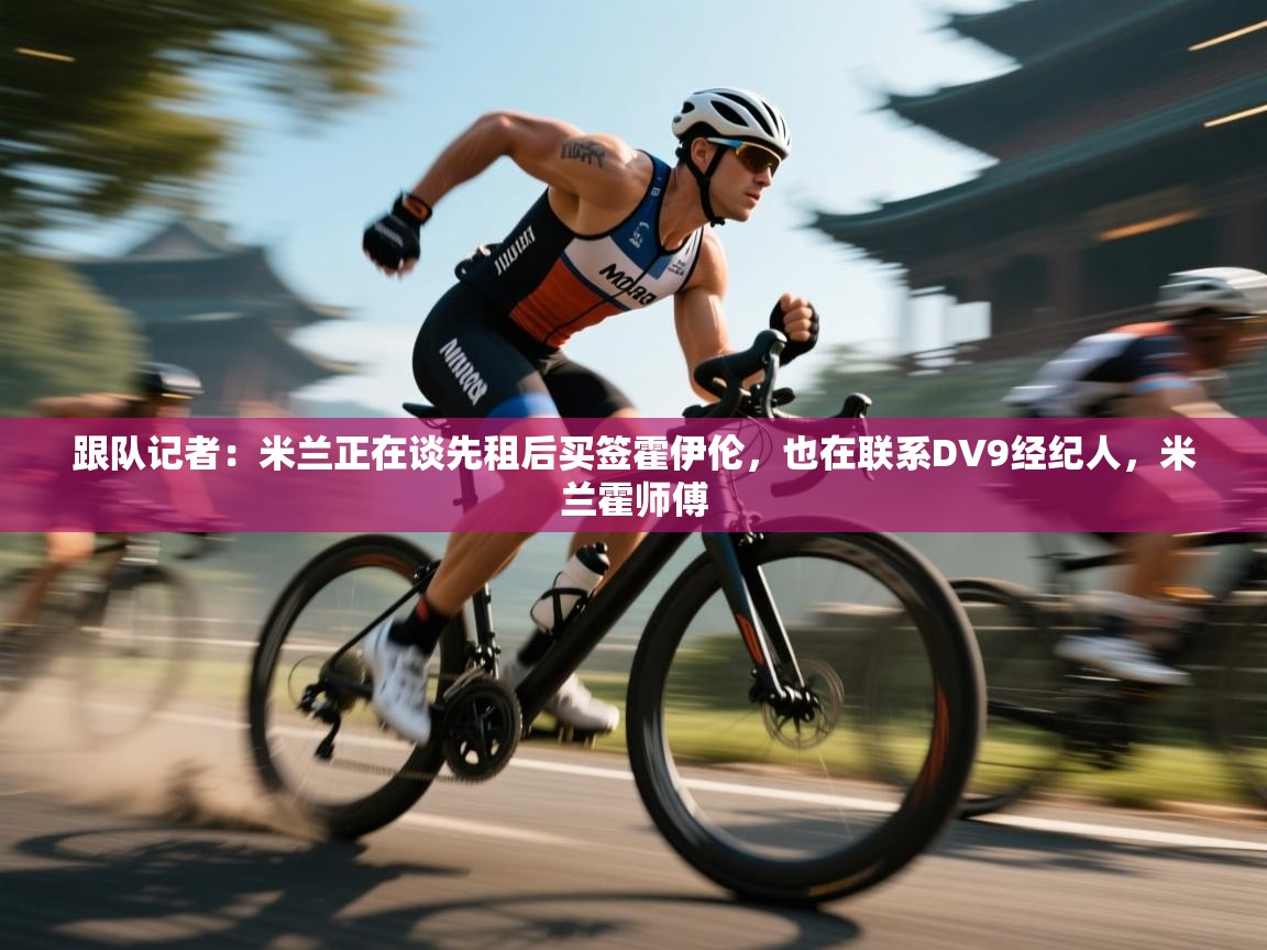 跟队记者：米兰正在谈先租后买签霍伊伦，也在联系DV9经纪人，米兰霍师傅