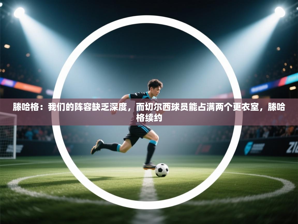 滕哈格：我们的阵容缺乏深度，而切尔西球员能占满两个更衣室，滕哈格续约