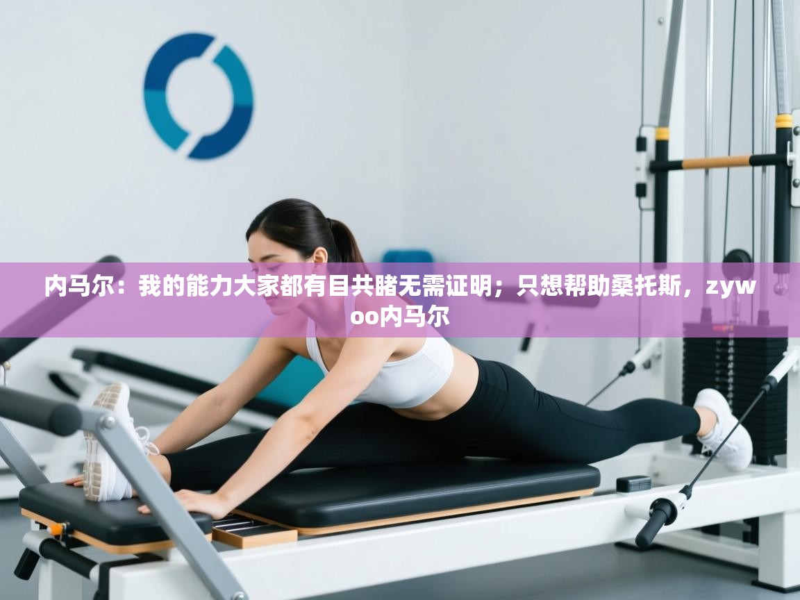 内马尔：我的能力大家都有目共睹无需证明；只想帮助桑托斯，zywoo内马尔