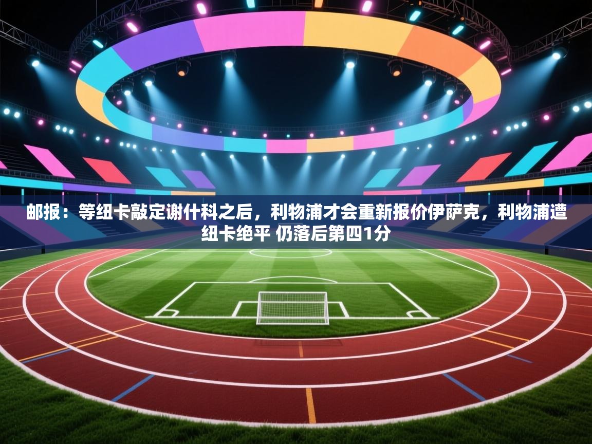 邮报：等纽卡敲定谢什科之后，利物浦才会重新报价伊萨克，利物浦遭纽卡绝平 仍落后第四1分