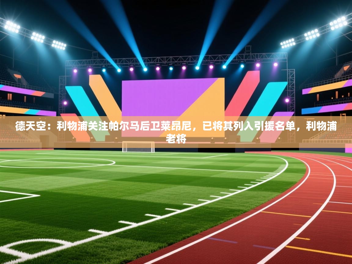 德天空：利物浦关注帕尔马后卫莱昂尼，已将其列入引援名单，利物浦老将