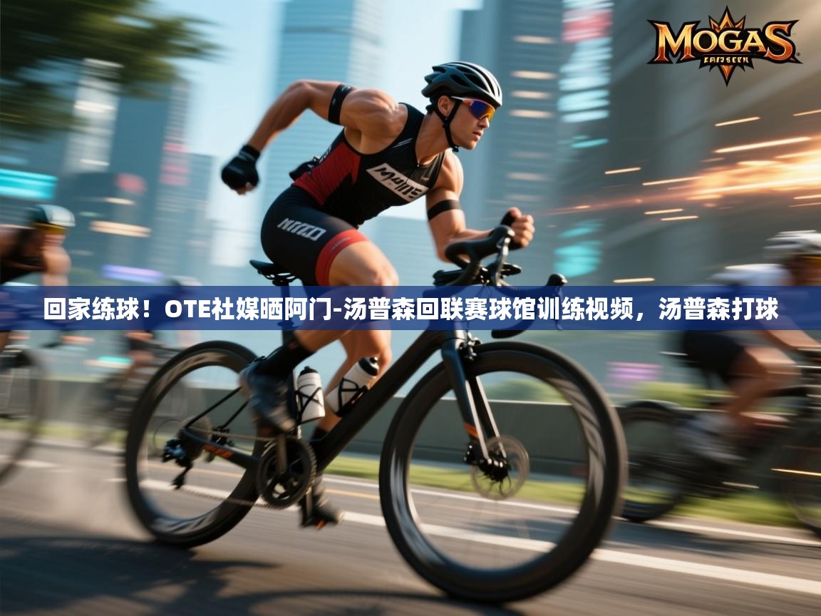 回家练球！OTE社媒晒阿门-汤普森回联赛球馆训练视频，汤普森打球