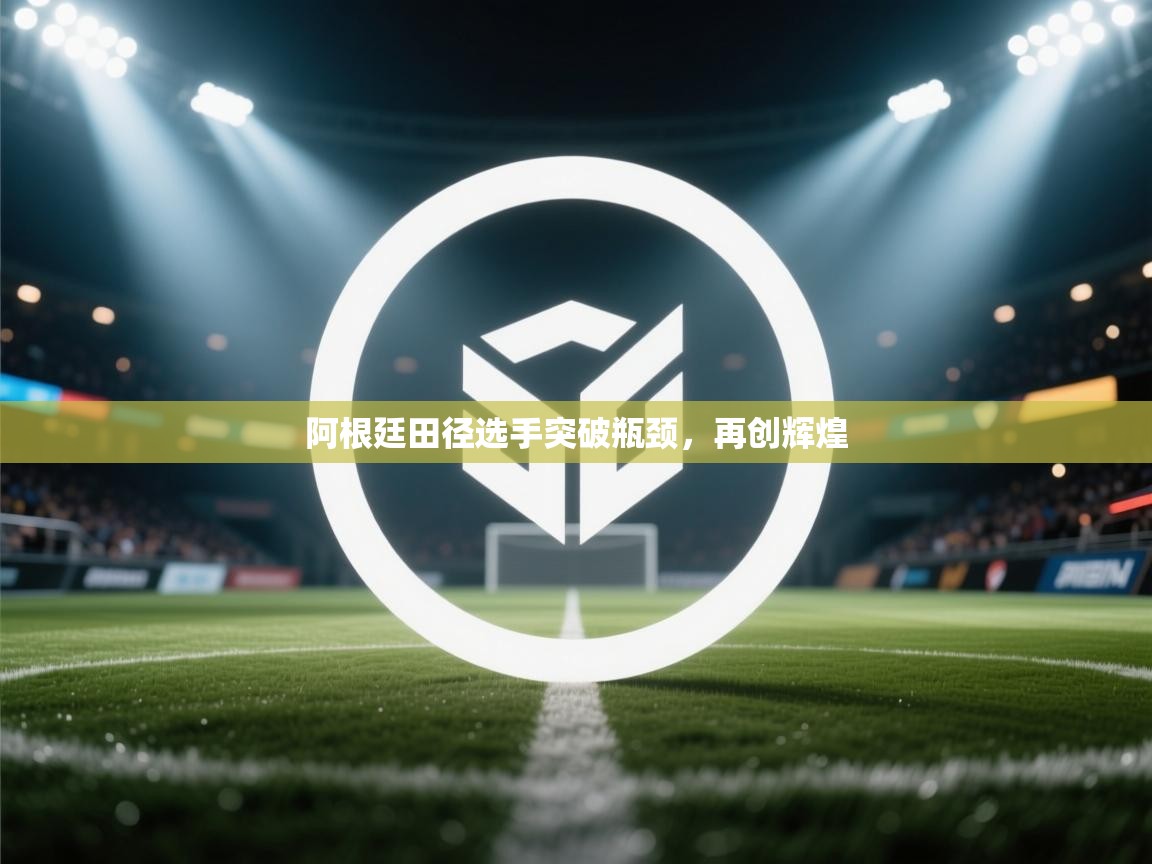 阿根廷田径选手突破瓶颈，再创辉煌