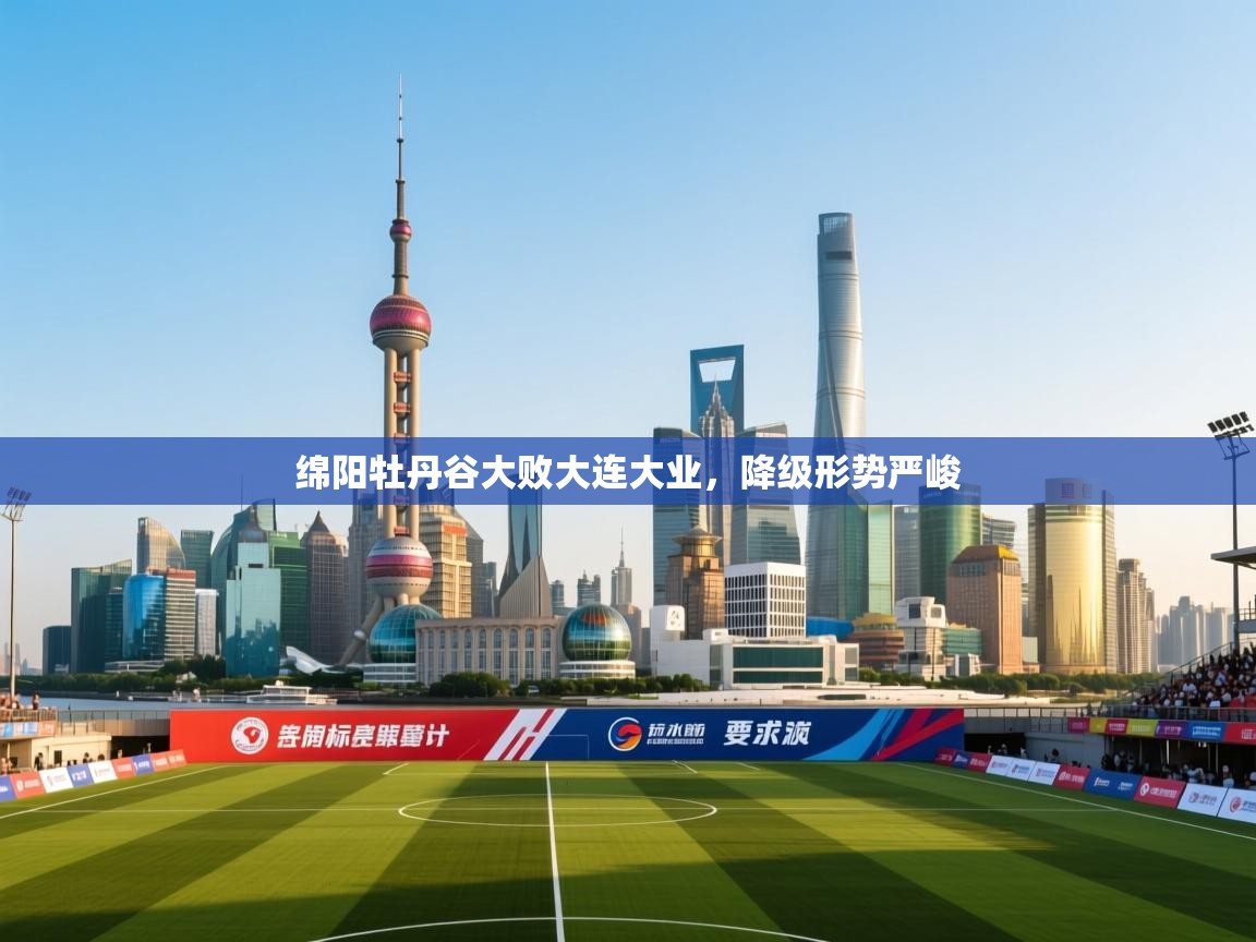 绵阳牡丹谷大败大连大业，降级形势严峻