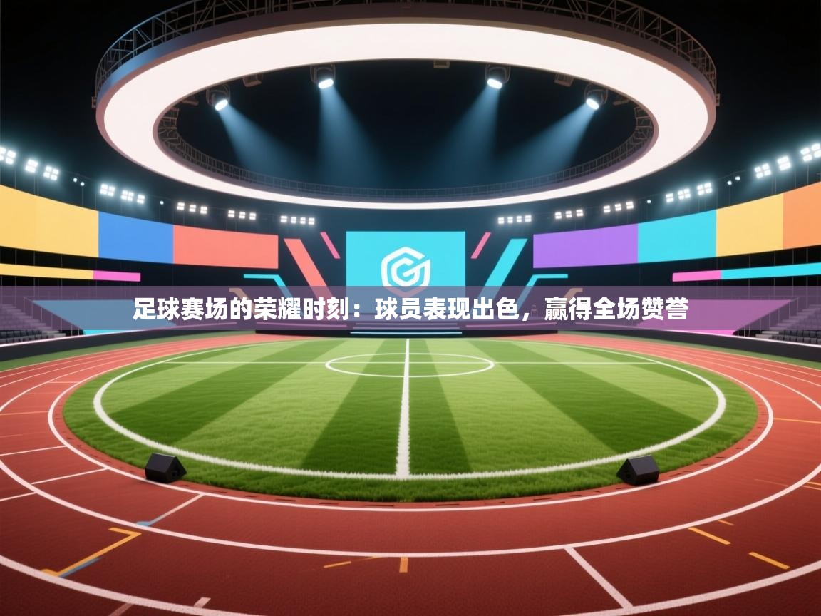 足球赛场的荣耀时刻：球员表现出色，赢得全场赞誉