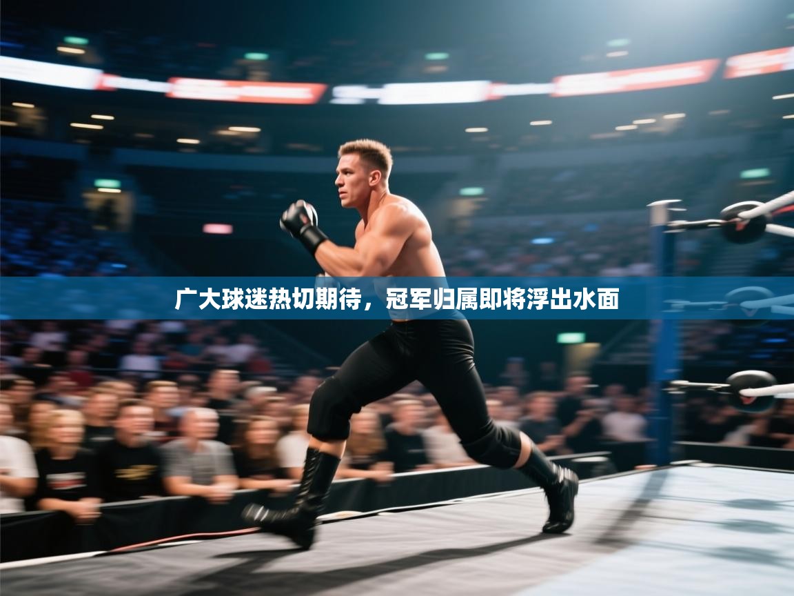 广大球迷热切期待，冠军归属即将浮出水面